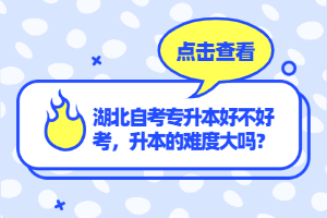 湖北自考專升本好不好考，升本的難度大嗎？