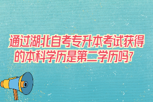 通過湖北自考專升本考試獲得的本科學歷是第二學歷嗎？