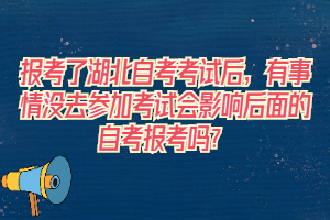報考了湖北自考考試后，有事情沒去參加考試會影響后面的自考報考嗎？