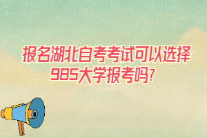 報名湖北自考考試可以選擇985大學(xué)報考嗎？