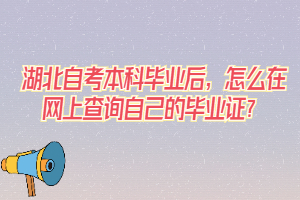 湖北自考本科畢業(yè)后，怎么在網(wǎng)上查詢自己的畢業(yè)證？