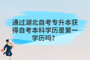 通過湖北自考專升本獲得自考本科學歷是第一學歷嗎？