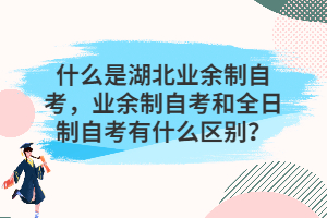 什么是湖北業(yè)余制自考，業(yè)余制自考和全日制自考有什么區(qū)別？