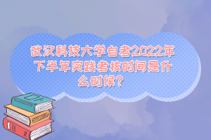 武漢科技大學(xué)自考2022年下半年實(shí)踐考核時(shí)間是什么時(shí)候？
