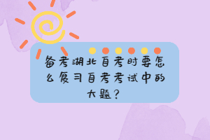 備考湖北自考時(shí)要怎么復(fù)習(xí)自考考試中的大題？