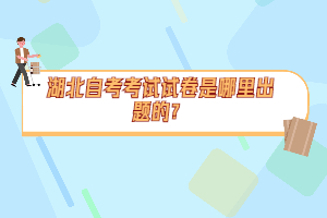 湖北自考考試試卷是哪里出題的？