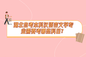 湖北自考本科漢語言文學專業(yè)需要考哪些科目？