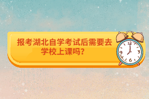 報考湖北自學考試后需要去學校上課嗎？