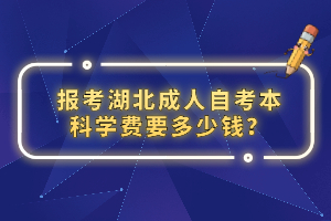 報(bào)考湖北成人自考本科學(xué)費(fèi)要多少錢？