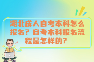 湖北成人自考本科怎么報(bào)名？自考本科報(bào)名流程是怎樣的？