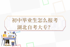 初中畢業(yè)生怎么報考湖北自考大專？