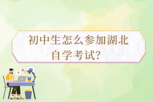 初中生怎么參加湖北自學考試？