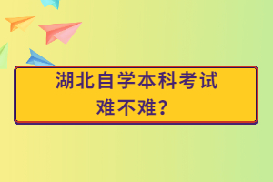 湖北自學(xué)本科考試難不難？
