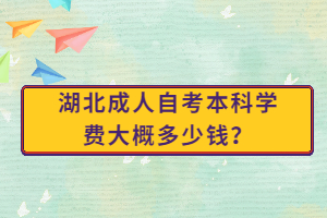 湖北成人自考本科學(xué)費(fèi)大概多少錢？