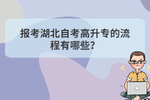 報(bào)考湖北自考高升專的流程有哪些？