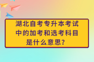 湖北自考專(zhuān)升本考試中的加考和選考科目是什么意思？