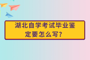 湖北自學考試畢業(yè)鑒定要怎么寫？