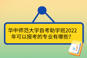華中師范大學(xué)自考助學(xué)班2022年可以報(bào)考的專業(yè)有哪些？