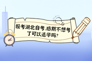 報(bào)考湖北自考，后期不想考了可以退學(xué)嗎？