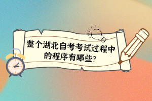 整個湖北自考考試過程中的程序有哪些？
