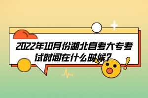 2022年10月份湖北自考大專考試時間在什么時候？
