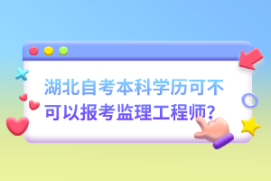 湖北自考本科學(xué)歷可不可以報(bào)考監(jiān)理工程師？