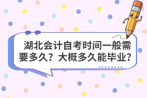 湖北會計自考時間一般需要多久？大概多久能畢業(yè)？
