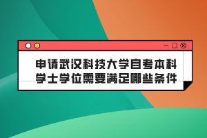 申請(qǐng)武漢科技大學(xué)自考本科學(xué)士學(xué)位需要滿足哪些條件？