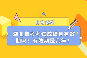 湖北自考考試成績有有效期嗎？有效期是幾年？