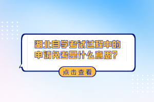 湖北自學考試過程中的申請免考是什么意思？
