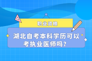 湖北自考本科學(xué)歷可以考執(zhí)業(yè)醫(yī)師嗎？