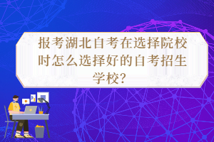 報考湖北自考在選擇院校時怎么選擇好的自考招生學(xué)校？
