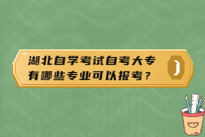 湖北自學(xué)考試自考大專有哪些專業(yè)可以報考？