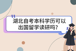 湖北自考本科學(xué)歷可以出國留學(xué)讀研嗎？