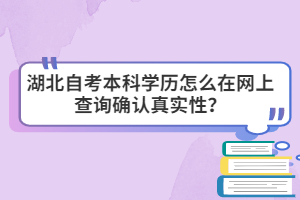 湖北自考本科學(xué)歷怎么在網(wǎng)上查詢(xún)確認(rèn)真實(shí)性？