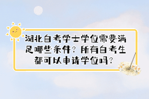 湖北自考學士學位需要滿足哪些條件？所有自考生都可以申請學位嗎？