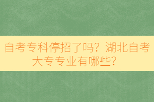 自考?？仆Ｕ辛藛?？湖北自考大專專業(yè)有哪些？
