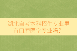 湖北自考本科招生專(zhuān)業(yè)里有口腔醫(yī)學(xué)專(zhuān)業(yè)嗎？
