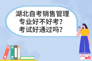 湖北自考銷售管理專業(yè)好不好考？考試好通過嗎？