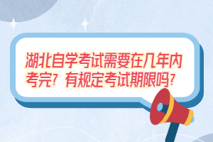 湖北自學考試需要在幾年內考完？有規(guī)定考試期限嗎？