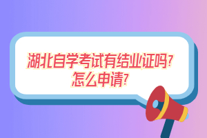 湖北自學考試有結業(yè)證嗎？怎么申請？