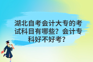 湖北自考會計大專的考試科目有哪些？會計?？坪貌缓每迹?>
                            </a>
                        </div>
                        <div   id=