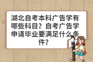 湖北自考本科廣告學(xué)有哪些科目？自考廣告學(xué)申請(qǐng)畢業(yè)要滿足什么條件？