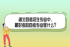 湖北自考招生專業(yè)中，最好考的自考專業(yè)是什么？