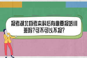 報(bào)考湖北自考本科后有必要報(bào)培訓(xùn)班嗎？可不可以不報(bào)？