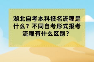 湖北自考本科報(bào)名流程是什么？不同自考形式報(bào)考流程有什么區(qū)別？