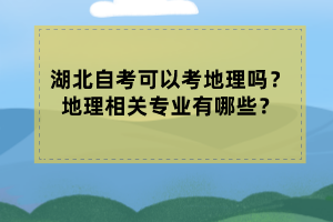 湖北自考可以考地理嗎？地理相關(guān)專業(yè)有哪些？