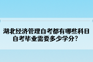湖北經(jīng)濟管理自考都有哪些科目？自考畢業(yè)需要多少學分？