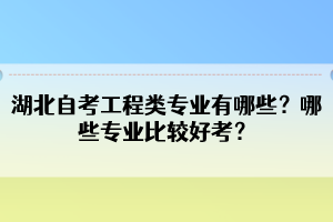 湖北自考工程類專業(yè)有哪些？哪些專業(yè)比較好考？