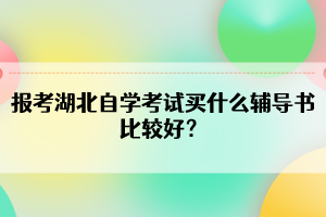 報考湖北自學考試買什么輔導書比較好？